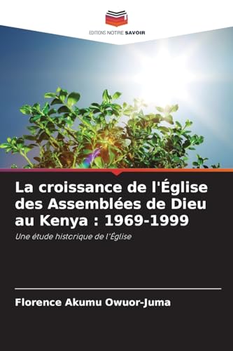 La croissance de l'Église des Assemblées de Dieu au Kenya : 1969-1999: Une étude historique de l'Église von Editions Notre Savoir