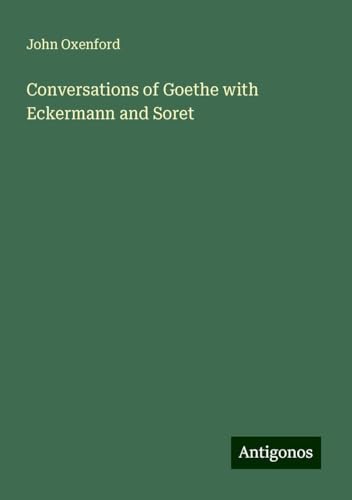 Conversations of Goethe with Eckermann and Soret von Antigonos Verlag