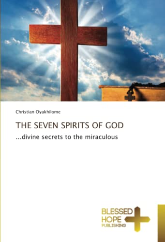 THE SEVEN SPIRITS OF GOD: ...divine secrets to the miraculous
