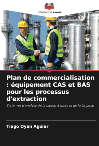 Plan de commercialisation : équipement CAS et BAS pour les processus d'extraction: Systèmes d'analyse de la canne à sucre et de la bagasse von Editions Notre Savoir
