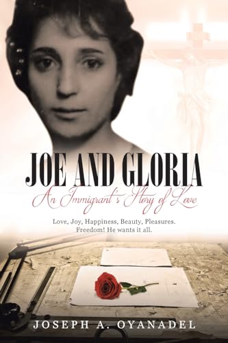 Joe and Gloria An Immigrant's Story of Love: Love, joy, happiness, beauty, pleasures. Freedom! He wants it all. von Covenant Books
