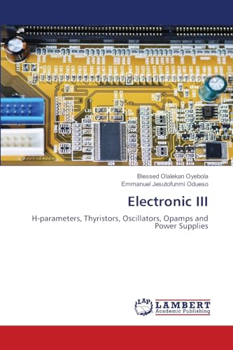 Electronic III: H-parameters, Thyristors, Oscillators, Opamps and Power Supplies von LAP LAMBERT Academic Publishing