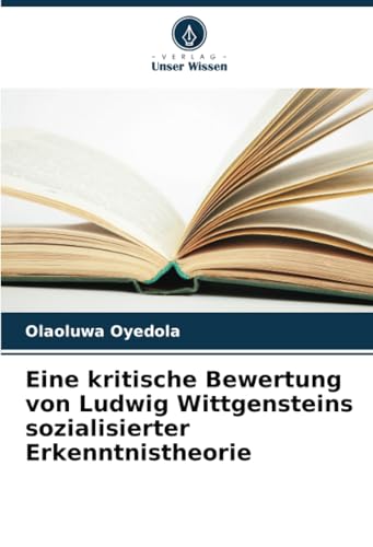 Eine kritische Bewertung von Ludwig Wittgensteins sozialisierter Erkenntnistheorie: DE von Verlag Unser Wissen