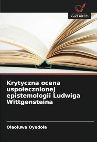 Krytyczna ocena uspołecznionej epistemologii Ludwiga Wittgensteina: DE von Wydawnictwo Nasza Wiedza