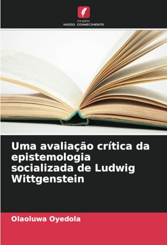 Uma avaliação crítica da epistemologia socializada de Ludwig Wittgenstein von Edições Nosso Conhecimento