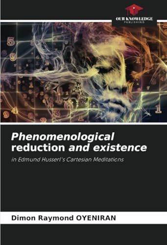 Phenomenological reduction and existence: in Edmund Husserl's Cartesian Meditations von Our Knowledge Publishing
