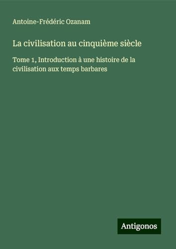 La civilisation au cinquième siècle: Tome 1, Introduction à une histoire de la civilisation aux temps barbares von Antigonos Verlag