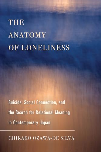 Anatomy of Loneliness: Suicide, Social Connection, and the Search for Relational Meaning in Contemporary Japan (Ethnographic Studies in Subjectivity, 14, Band 14)