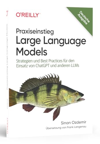 Praxiseinstieg Large Language Models: Strategien und Best Practices für den Einsatz von ChatGPT und anderen LLMs (Animals) von O'Reilly