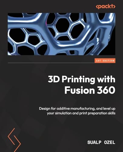 3D Printing with Fusion 360: Design for additive manufacturing, and level up your simulation and print preparation skills von Packt Publishing