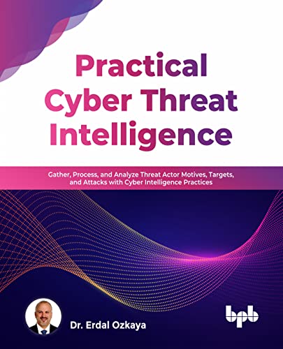 Practical Cyber Threat Intelligence: Gather, Process, and Analyze Threat Actor Motives, Targets, and Attacks with Cyber Intelligence Practices (English Edition) von BPB Publications