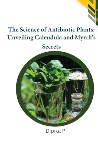 The Science of Antibiotic Plants: Unveiling Calendula and Myrrh's Secrets von Self Publisher