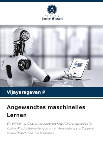 Angewandtes maschinelles Lernen: Ein effizientes Clustering-basiertes Klassifizierungsmodell für Online-Produktbewertungen unter Verwendung von Support-Vektor-Maschinen und K-means A von Verlag Unser Wissen
