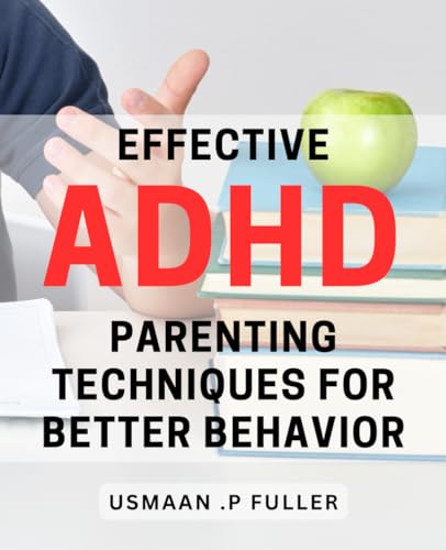 Effective ADHD Parenting Techniques for Better Behavior: Transform Your Child's Behavior with Proven ADHD Parenting Tips and Strategies von Independently published