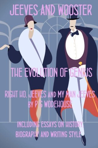 Jeeves and Wooster: The Evolution of Genius: Full Text of My Man Jeeves and Right Ho, Jeeves Richly Annotated (Scholars' Edition Wodehouse)