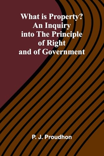 What Is Property? An Inquiry Into The Principle Of Right And Of Government von Alpha Edition