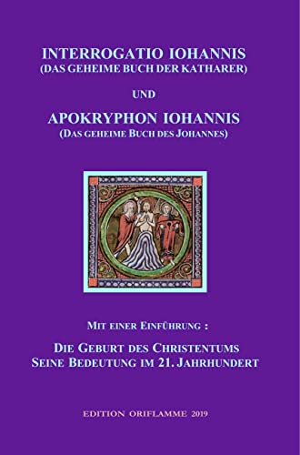 Interrogatio Iohannis (Das geheime Buch der Katharer) und Apokryphon Iohannis (Das geheime Buch des Johannes): Mit einer Einführung: Die Geburt des ... Christentums und seine Bedeutung im 21. Jh. von Edition Oriflamme