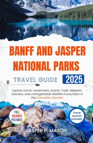 Banff and Jasper National Parks Travel Guide 2025: Explore Iconic Landmarks, Scenic Trails, Majestic Glaciers, and Unforgettable Wildlife Encounters in the Canadian Rockies von Independently published