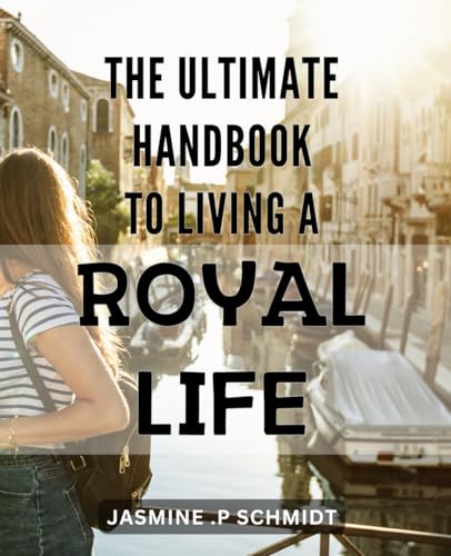The Ultimate Handbook to Living a Royal Life: Discover How to Live Like Royalty with This Comprehensive Guide to Luxury and Elegance. von Independently published