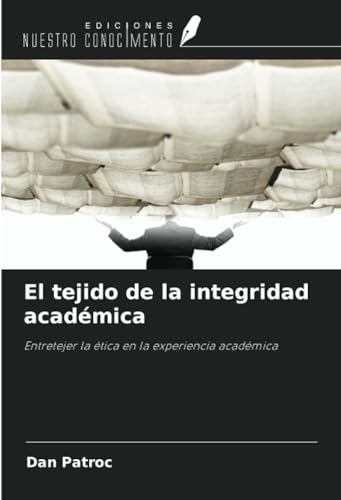 El tejido de la integridad académica: Entretejer la ética en la experiencia académica von Ediciones Nuestro Conocimiento