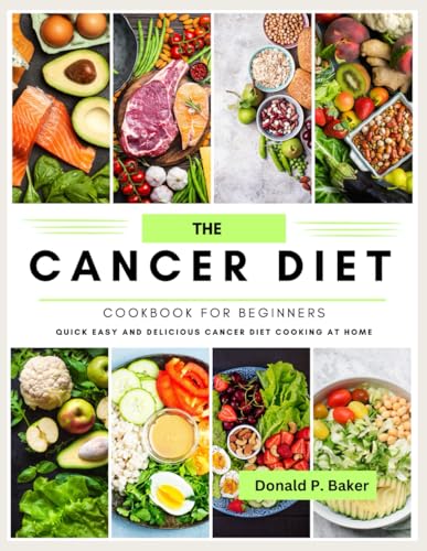 The Cancer Diet Cookbook For Beginners: QUICK EASY AND DELICIOUS CANCER DIET COOKING AT HOME