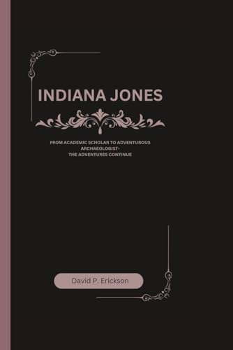 Indiana Jones: FROM ACADEMIC SCHOLAR TO ADVENTUROUS ARCHAEOLOGIST- THE ADVENTURES CONTINUE von Independently published