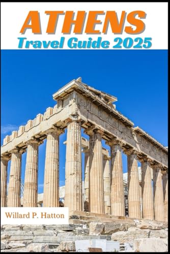 ATHENS TRAVEL GUIDE 2025: Your Essential Companion to Iconic Landmarks, Hidden Gems and Discovering New Horizons von Independently published