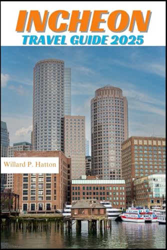 INCHEON TRAVEL GUIDE 2025: Your Essential Companion to Iconic Landmarks, Hidden Gems and Discovering New Horizons von Independently published