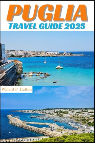 PUGLIA TRAVEL GUIDE 2025: Your Essential Companion to Iconic Landmarks, Hidden Gems and Discovering New Horizons von Independently published