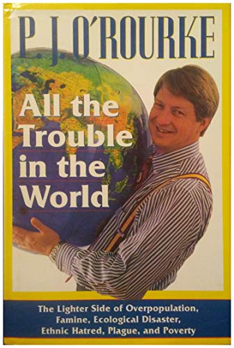 'ALL THE TROUBLE IN THE WORLD: THE LIGHTER SIDE OF OVERPOPULATION, FAMINE, ECOLOGICAL DISASTER, ETHNIC HATRED, PLAGUE, AND POVERTY'