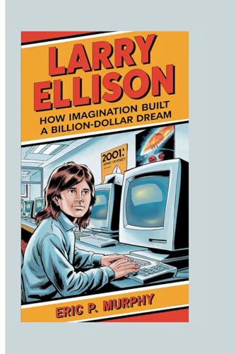 LARRY ELLISON: HOW IMAGINATION BUILT A BILLION-DOLLAR DREAM von Independently published