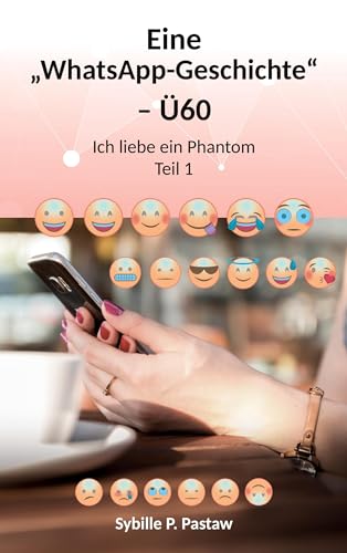 Eine „WhatsApp-Geschichte“ – Ü60: Ich liebe ein Phantom: Ich liebe ein Phantom. Teil 1 Eine „WhatsApp-Geschichte“ – Ü60: Ich liebe ein Phantom: Ich liebe ein Phantom. Teil 1