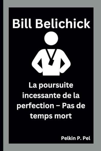 BILL BELICHICK: La poursuite incessante de la perfection – Pas de temps mort BILL BELICHICK: La poursuite incessante de la perfection – Pas de temps mort von Independently published