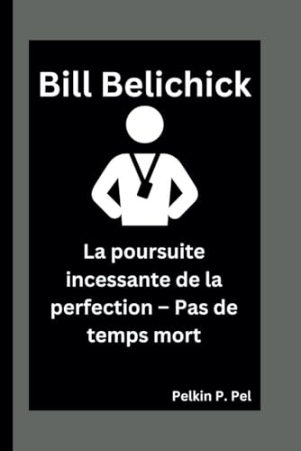 BILL BELICHICK: La poursuite incessante de la perfection – Pas de temps mort BILL BELICHICK: La poursuite incessante de la perfection – Pas de temps mort von Independently published
