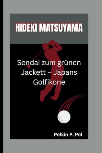 HIDEKI MATSUYAMA: Sendai zum grünen Jackett – Japans Golfikone HIDEKI MATSUYAMA: Sendai zum grünen Jackett – Japans Golfikone von Independently published