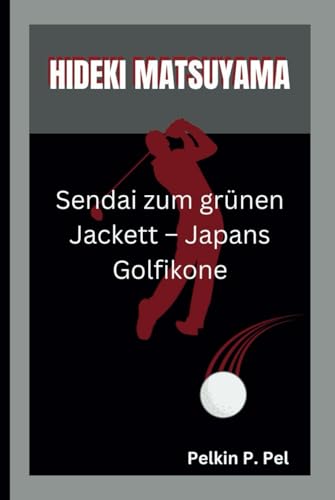 HIDEKI MATSUYAMA: Sendai zum grünen Jackett – Japans Golfikone HIDEKI MATSUYAMA: Sendai zum grünen Jackett – Japans Golfikone von Independently published