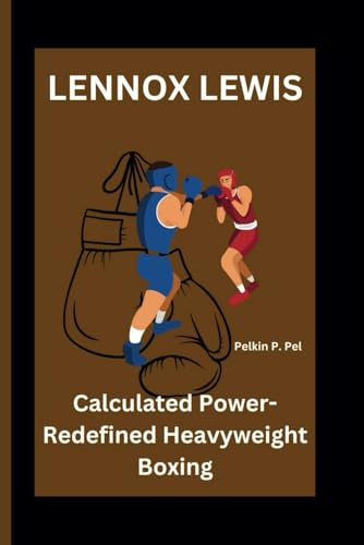 LENNOX LEWIS: Calculated Power-Redefined Heavyweight Boxing LENNOX LEWIS: Calculated Power-Redefined Heavyweight Boxing von Independently published