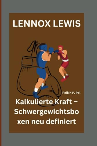LENNOX LEWIS: Kalkulierte Kraft – Schwergewichtsboxen neu definiert LENNOX LEWIS: Kalkulierte Kraft – Schwergewichtsboxen neu definiert von Independently published