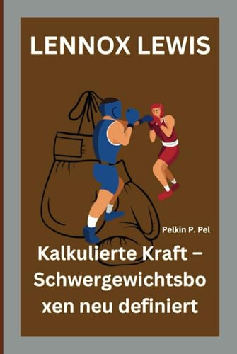 LENNOX LEWIS: Kalkulierte Kraft – Schwergewichtsboxen neu definiert LENNOX LEWIS: Kalkulierte Kraft – Schwergewichtsboxen neu definiert von Independently published