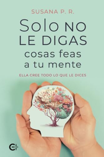 Solo no le digas cosas feas a tu mente: Ella cree todo lo que le dices Solo no le digas cosas feas a tu mente: Ella cree todo lo que le dices von Caligrama