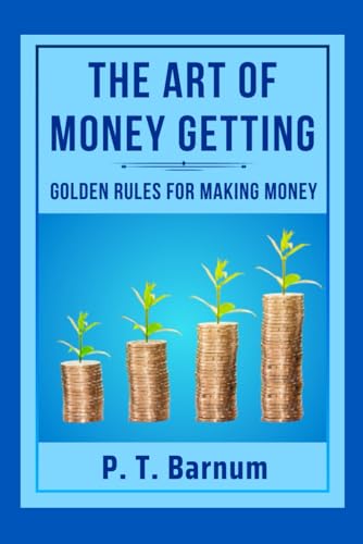 THE ART OF MONEY GETTING: GOLDEN RULES FOR MAKING MONEY: "Financial Freedom Unleashed''