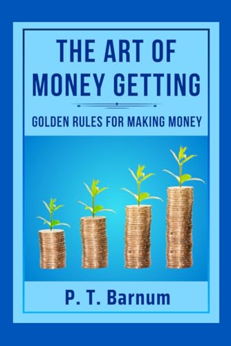 THE ART OF MONEY GETTING: GOLDEN RULES FOR MAKING MONEY: "Financial Freedom Unleashed'' von Independently published