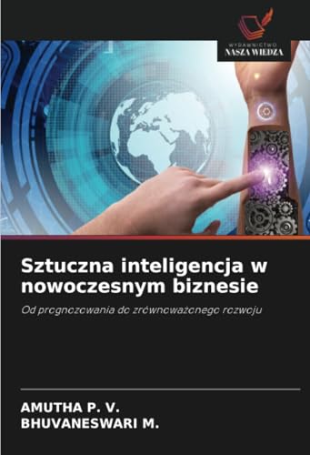 Sztuczna inteligencja w nowoczesnym biznesie: Od prognozowania do zrównoważonego rozwoju: Od prognozowania do zrównowa¿onego rozwoju von Wydawnictwo Nasza Wiedza