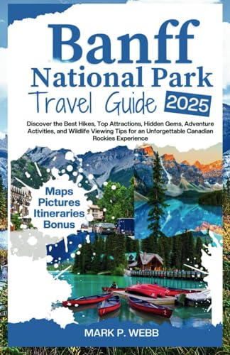 Banff National Park Travel Guide 2025: Discover the Best Hikes, Top Attractions, Hidden Gems, Adventure Activities, and Wildlife Viewing Tips for an Unforgettable Canadian Rockies Experience von Independently published
