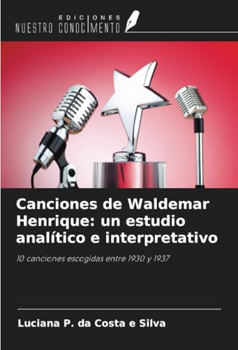 Canciones de Waldemar Henrique: un estudio analítico e interpretativo: 10 canciones escogidas entre 1930 y 1937 Canciones de Waldemar Henrique: un estudio analítico e interpretativo: 10 canciones escogidas entre 1930 y 1937