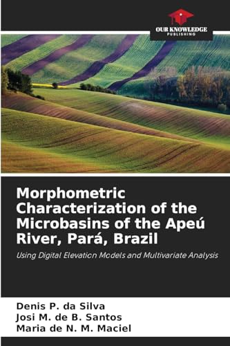 Morphometric Characterization of the Microbasins of the Apeú River, Pará, Brazil: Using Digital Elevation Models and Multivariate Analysis von Our Knowledge Publishing