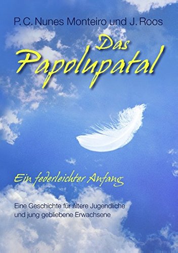 Das Papolupatal. Ein federleichter Anfang: Eine Geschichte für ältere Jugendliche und jung gebliebene Erwachsene Das Papolupatal. Ein federleichter Anfang: Eine Geschichte für ältere Jugendliche und jung gebliebene Erwachsene von Books on Demand
