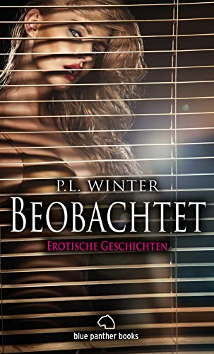 Beobachtet | Erotische Geschichten (Besondere Orte, Eifersucht, Gruppensex, Hintern, Orgie, Verlangen, Vertrauen, Zuschauen) Vier Pärchen beobachten andere beim Sex ... von Blue Panther Books