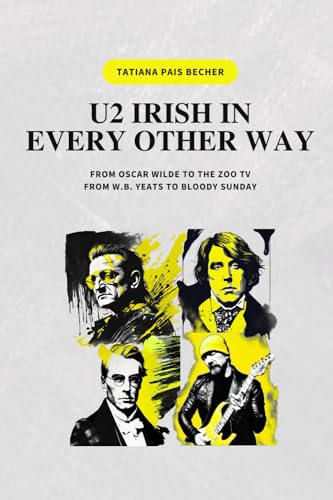 U2 IRISH IN EVERY OTHER WAY: FROM OSCAR WILDE TO THE ZOO TV, FROM W.B. YEATS TO BLOODY SUNDAY U2 IRISH IN EVERY OTHER WAY: FROM OSCAR WILDE TO THE ZOO TV, FROM W.B. YEATS TO BLOODY SUNDAY