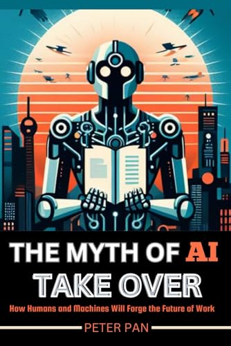 THE MYTH OF AI TAKEOVER: How Humans and Machines Will Forge the Future of Work von Independently published